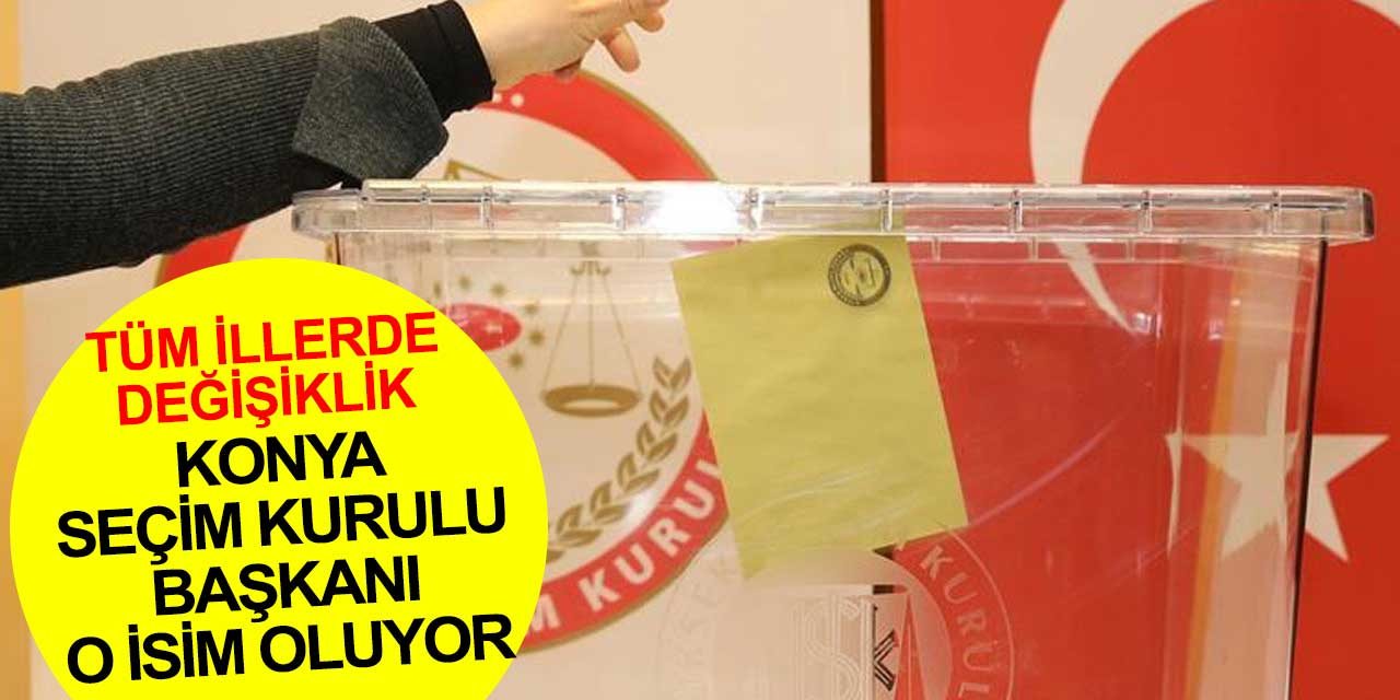 Konya il seçim kurulu başkanı o isim olacak