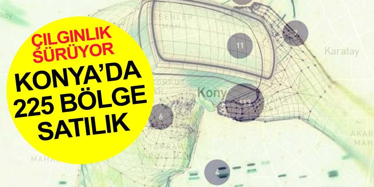 Konya’da satılık yer sayısı 225’e çıktı! Çılgınlık sürüyor