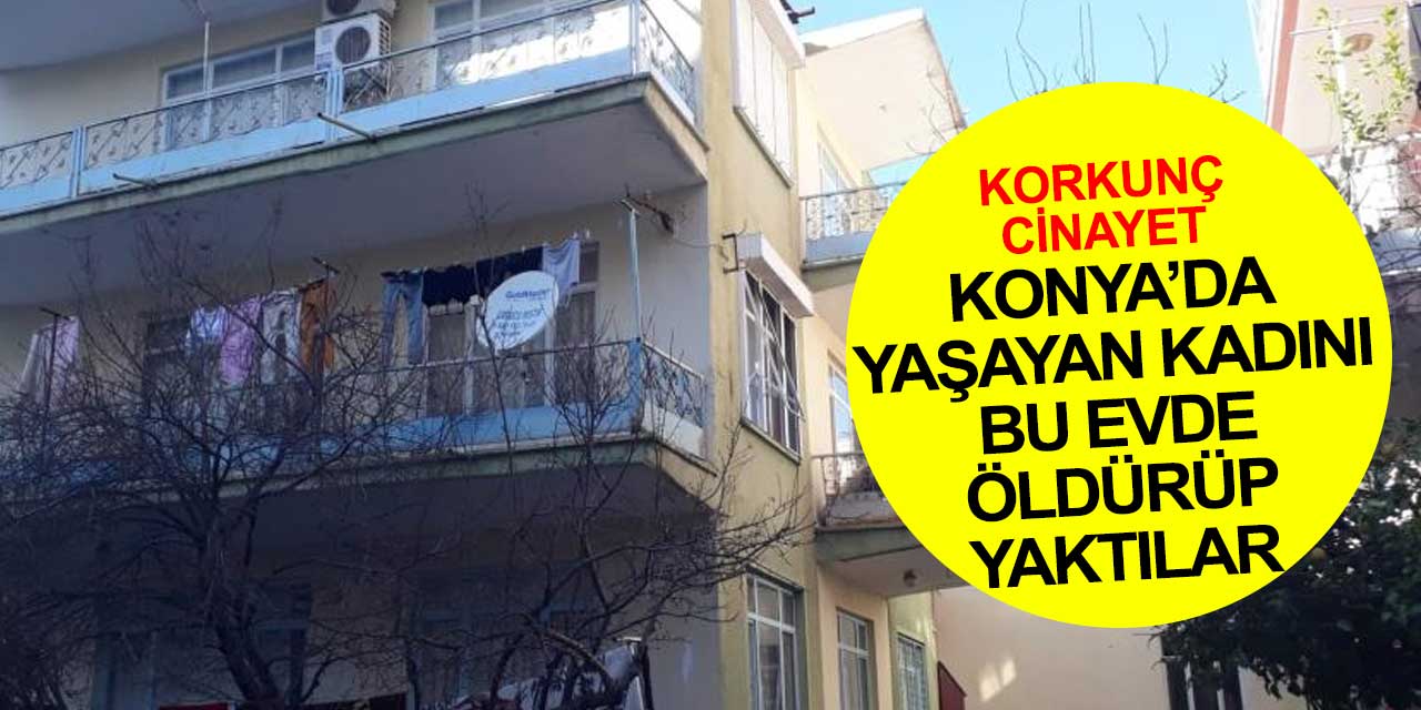 Konya'da yaşayan ve 83 gündür kayıp olan kadın arkadaşının evinde öldürüldü cesedi banyoda yakıldı