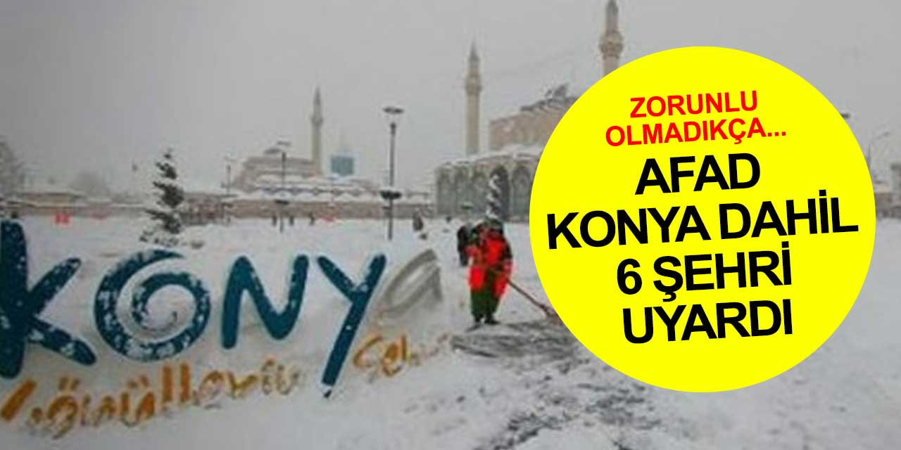 AFAD Konya dahil 6 şehri uyardı! Zorunlu olmadıkça sokağa çıkmayın