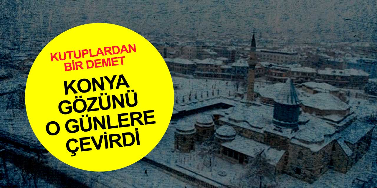Konya’da kar yağışı duruyor ve kent kutuplara dönüyor! O güne dikkat
