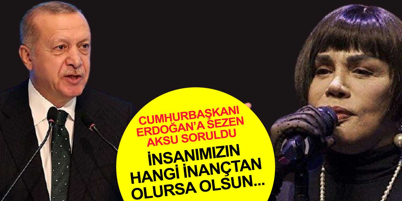 Cumhurbaşkanı Erdoğan Sezen Aksu ve Sedef Kabaş açıklaması