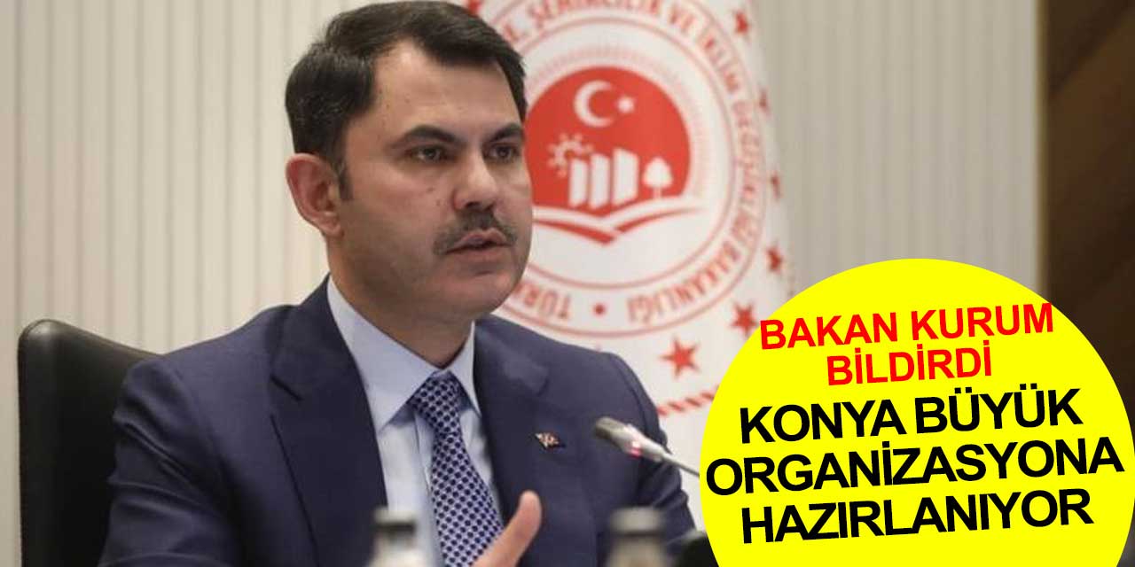 Bakan Murat Kurum bildirdi: Konya büyük organizasyona hazırlanıyor