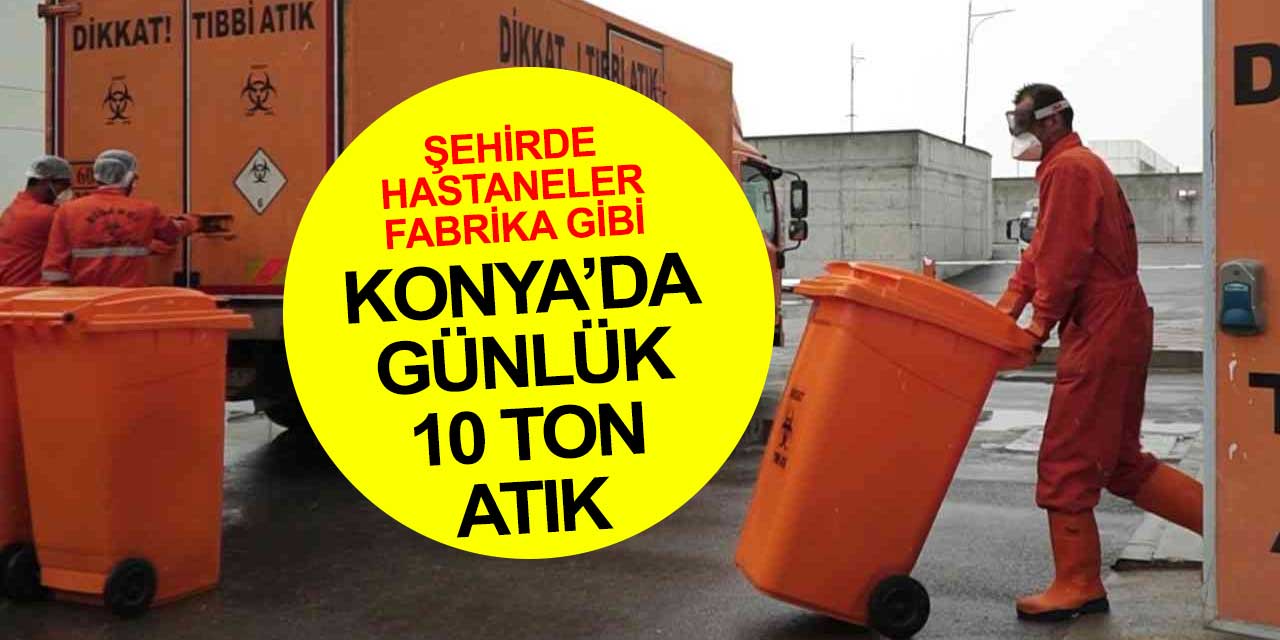 Konya'nın hastaneleri fabrika gibi çalışıyor geriye günlük 10 ton atık ortaya çıkıyor