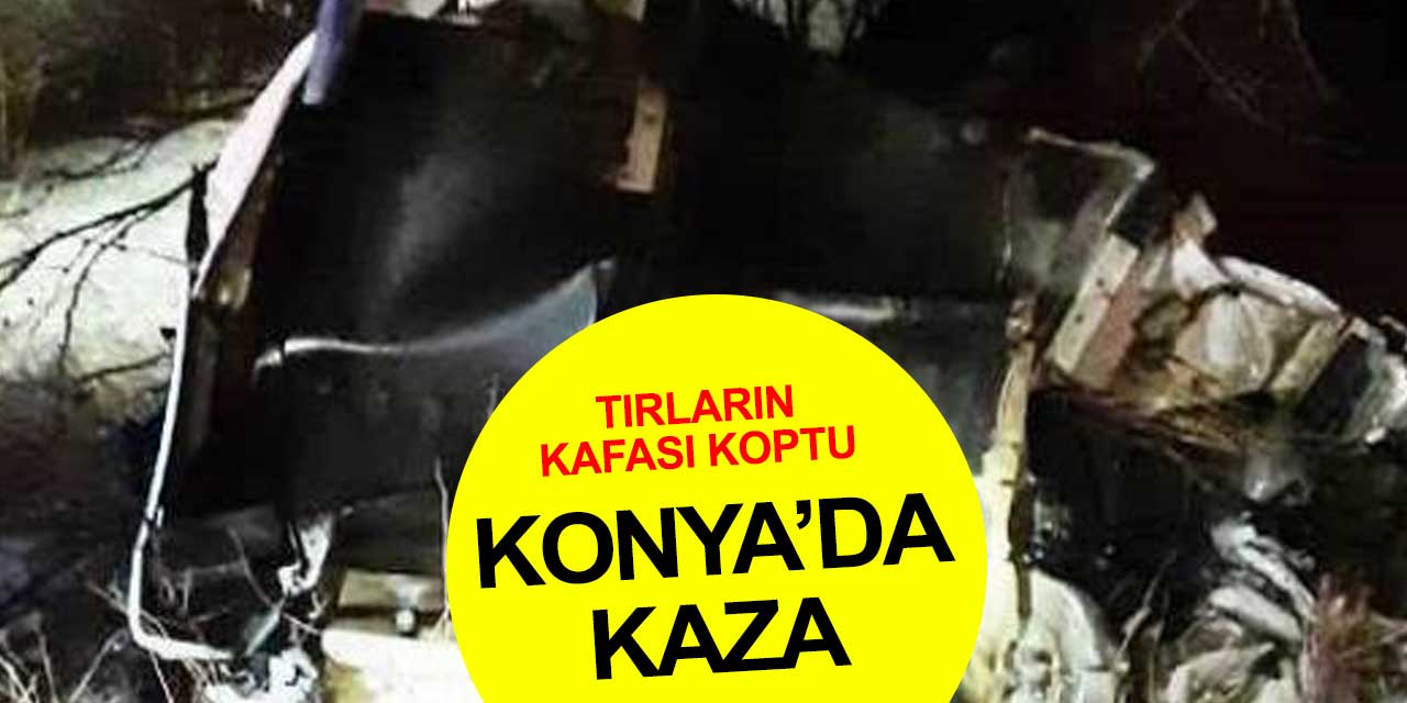 Konya'da meydana gelen tır kazasında araçların kafası koptu