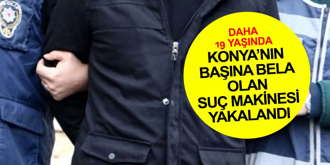 Konya'nın başına bela olan isim yakalandı! 6 olayda adı geçiyor