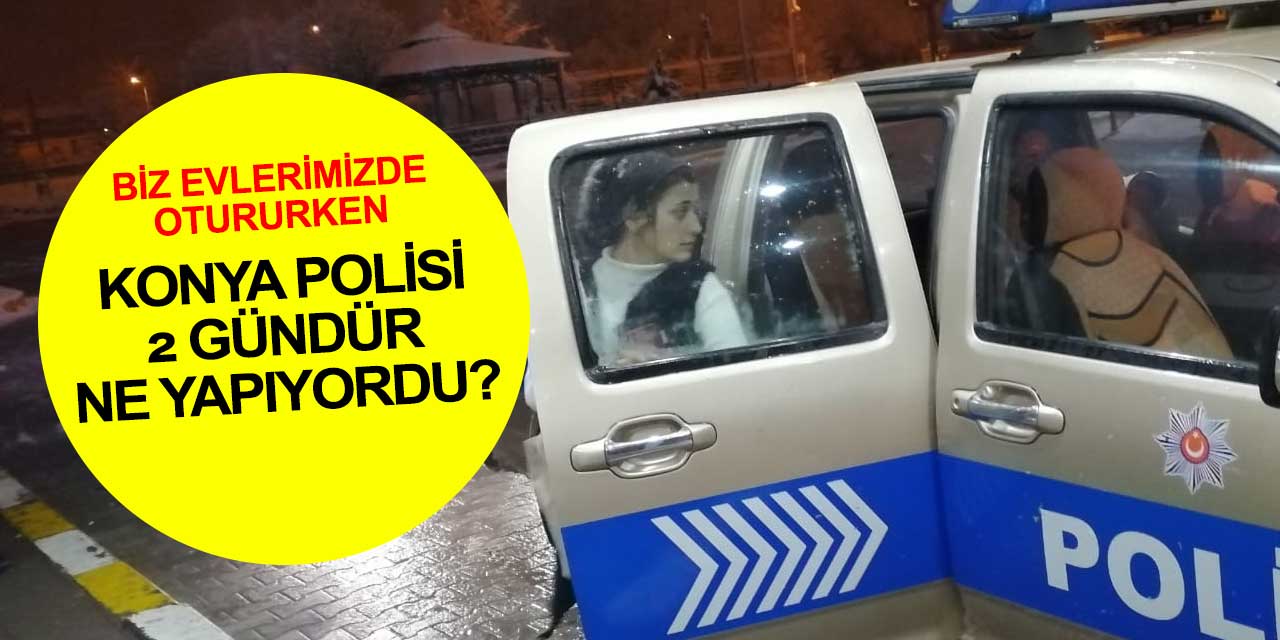 Vatandaş evdeyken Konya'da polis 2 gündür ne yapıyordu?