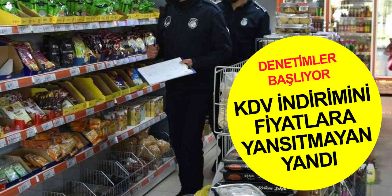 81 ile denetim talimatı! KDV indirimini fiyatlara yansıtmayana ağır yaptırım