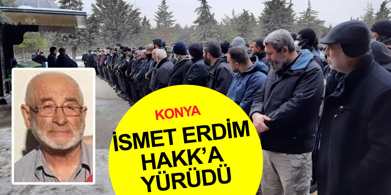 Konya'nın sevilen ismi İsmet Erdim Hakk'a yürüdü
