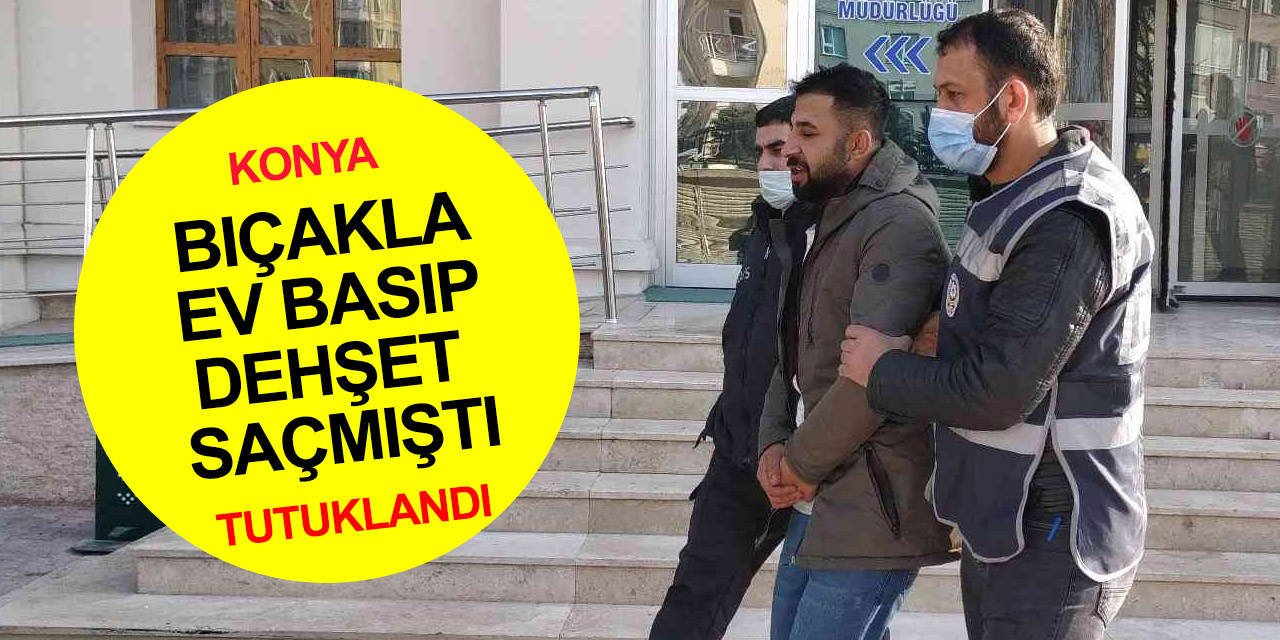 Konya'da ev basıp eski ortağı ve 1'i çocuk 4 kişiyi yaralayan şahıs tutuklandı