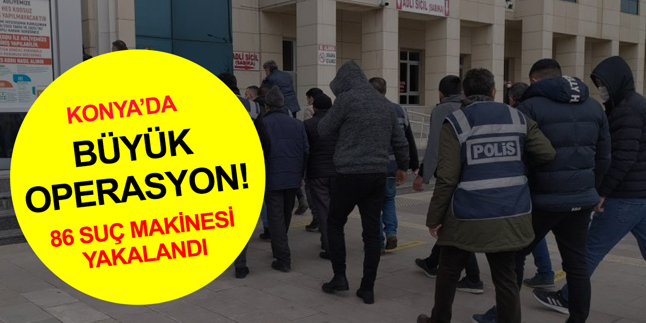 Konya polisinden merkez ve ilçelerde büyük operasyon! Aranan 86 şahıs yakalandı