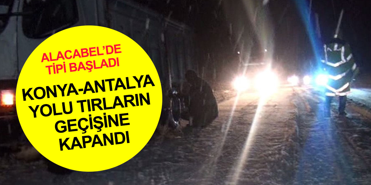 Kar ve tipi geri döndü! Konya-Antalya yolu bazı araçların geçişine kapatıldı