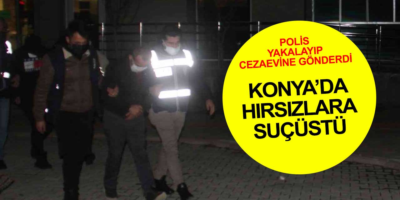 Konya'da hırsızlık yapan şahıslar suç üstü yakalanıp tutuklandı