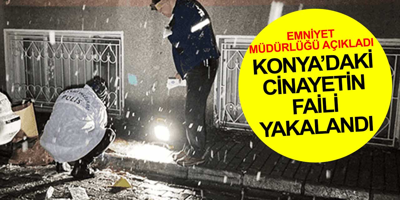 Konya'da sokak ortasında işlenen cinayetin faili yakalandı! Kısa zaman önce tanışmışlar