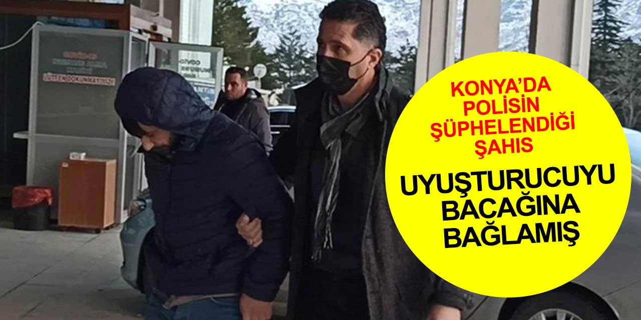 Konya'da uyuşturucuyu bacağına bağlayan yolcudan şüphelenen polis şüphesinde haklı çıktı