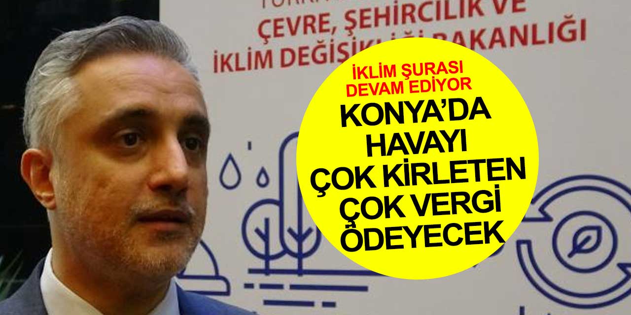 Konya ve Türkiye'de havayı çok kirleten çok vergi ödeyecek! İklim Şurası'ndan net konuşma