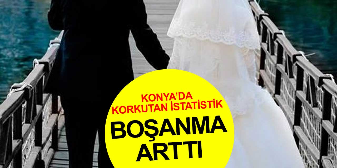 Konya’da korkutan rakamlar! Boşanmalar giderek artıyor