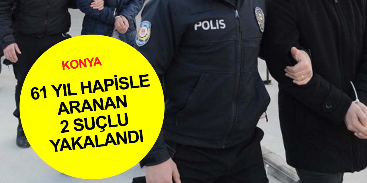 Konya'da 33 ve 28 yıl hapis cezasıyla aranan 2 suç makinesi yakalandı!