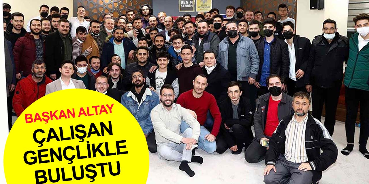 Başkan Altay Konya'nın çalışan gençlerine tecrübelerini aktardı