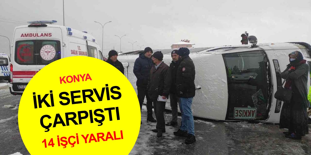 Konya’da işçi servisleri çarpıştı! Devrilen minibüste 14 işçi yaralandı