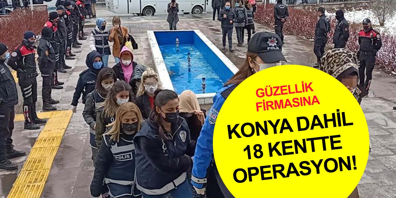 Konya dahil 18 ilde 'güzellik firması' süsüyle dolandırıcılık operasyonu! 43 gözaltı