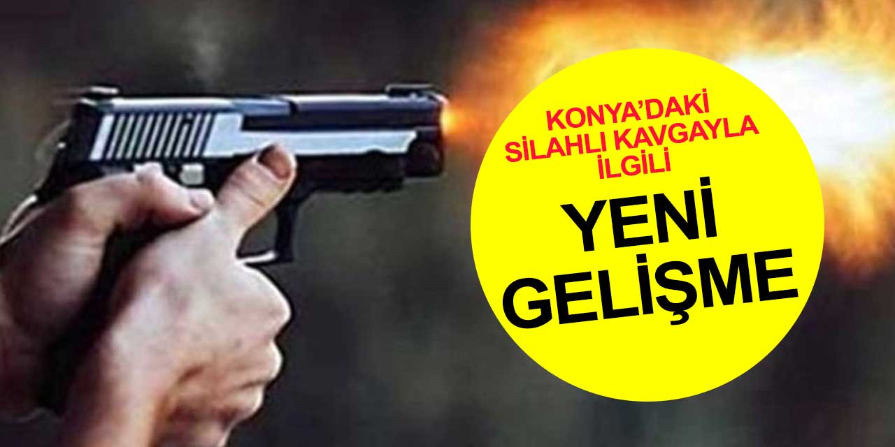 Konya'daki 1 kişinin öldüğü silahlı kavgayla ilgili yeni gelişme