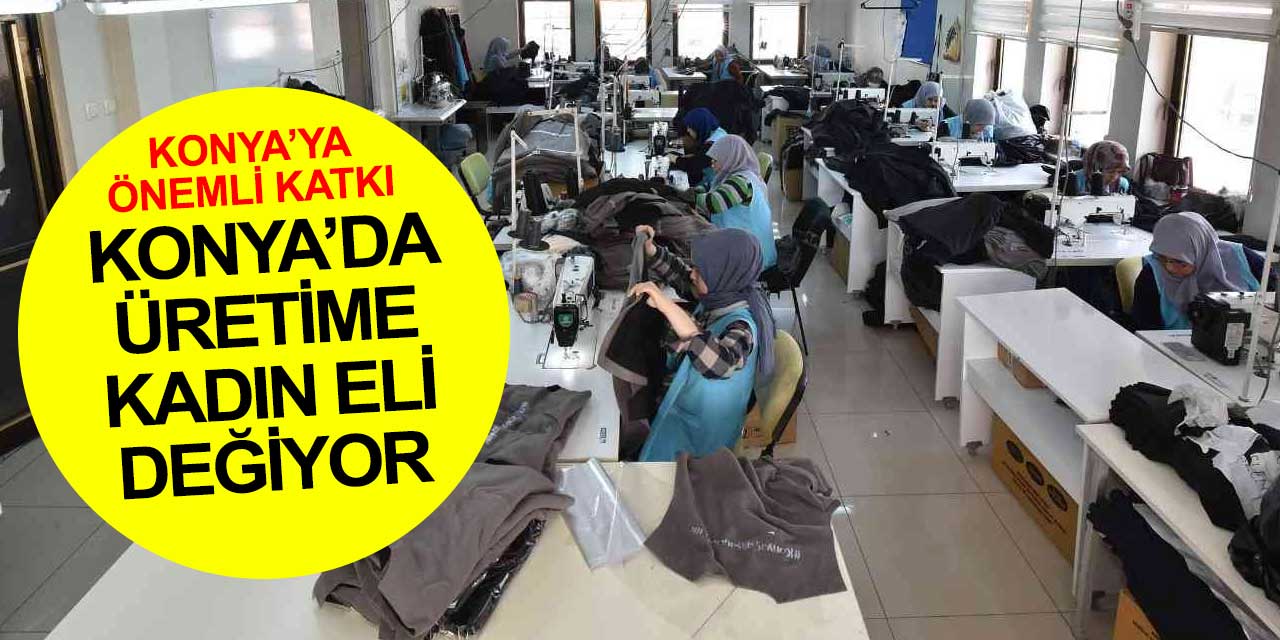 Kurulduğu günden bu yana çalışıyor, ailesine ve şehrine katkı sağlıyor! Konya'da kadın emeği