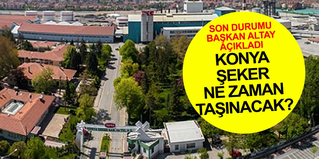 Konya Şeker Fabrikası ne zaman taşınacak? Başkan Uğur İbrahim Altay, son durumu aktardı