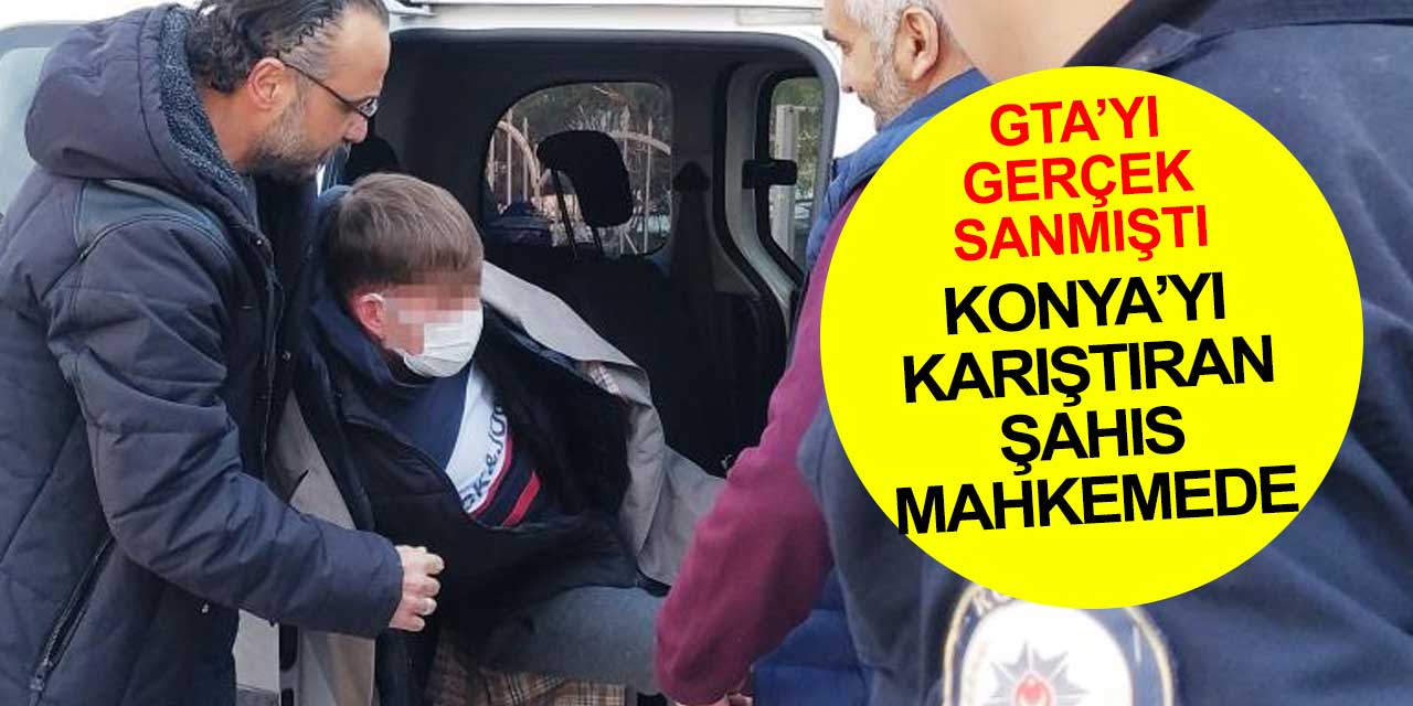 Konya'da GTA oyununu yaşamak isteyen şahıs adliyeye çıkarıldı
