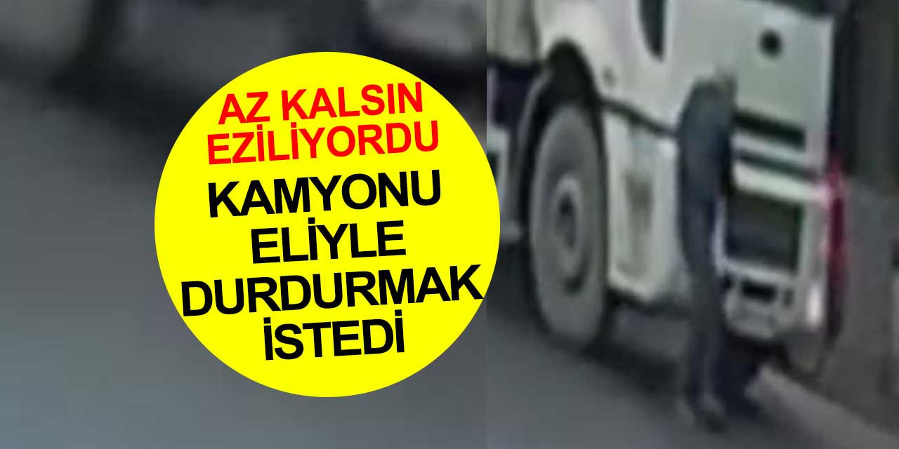 Kamyonu eliyle durdurmak istedi az kalsın eziliyordu