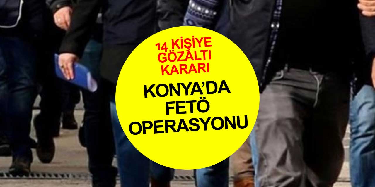 Konya'da yapılan FETÖ operasyonunda farklı mesleklerden 14 kişiye gözaltı kararı çıktı