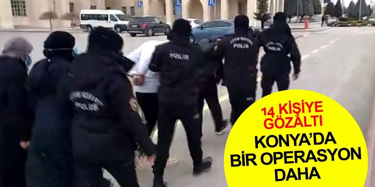 Konya'da geniş kapsamlı uyuşturucu operasyonu! 14 kişiye gözaltı kararı