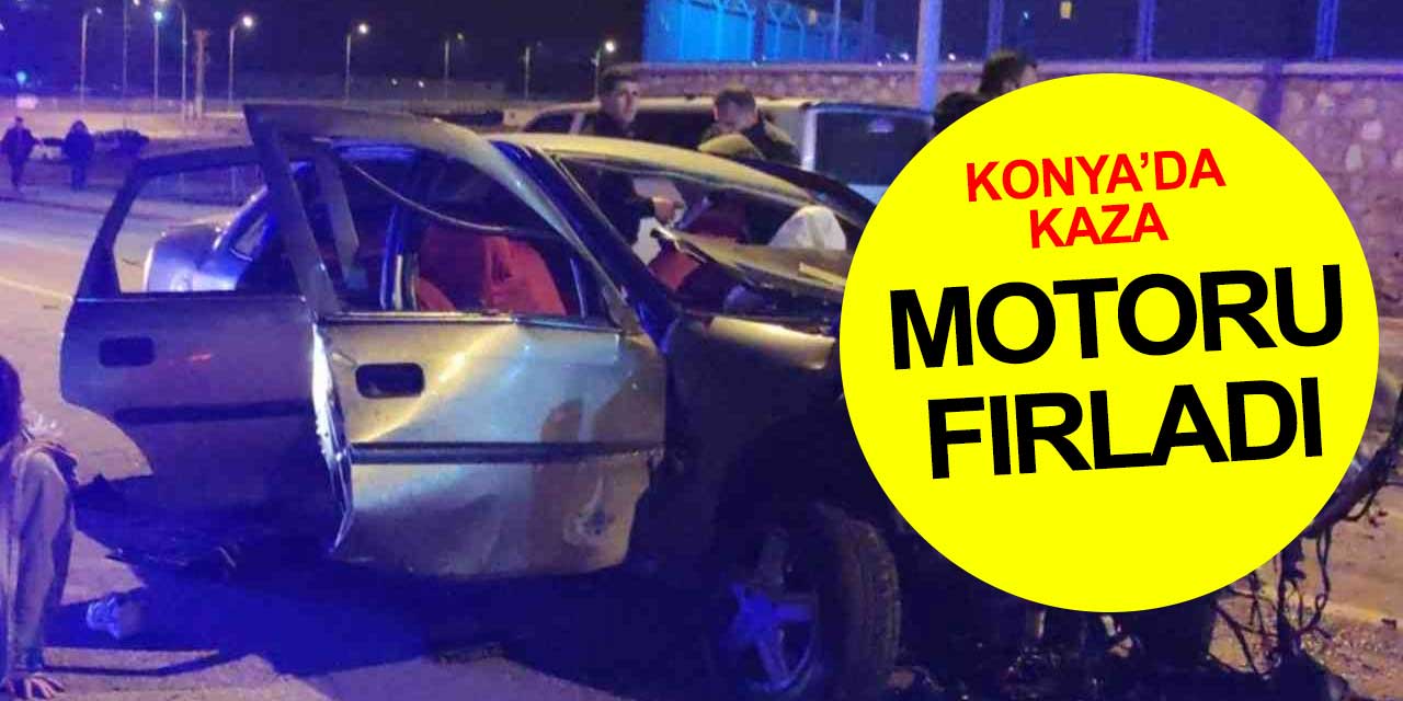 Konya'da trafik kazası! Aracın motoru fırladı