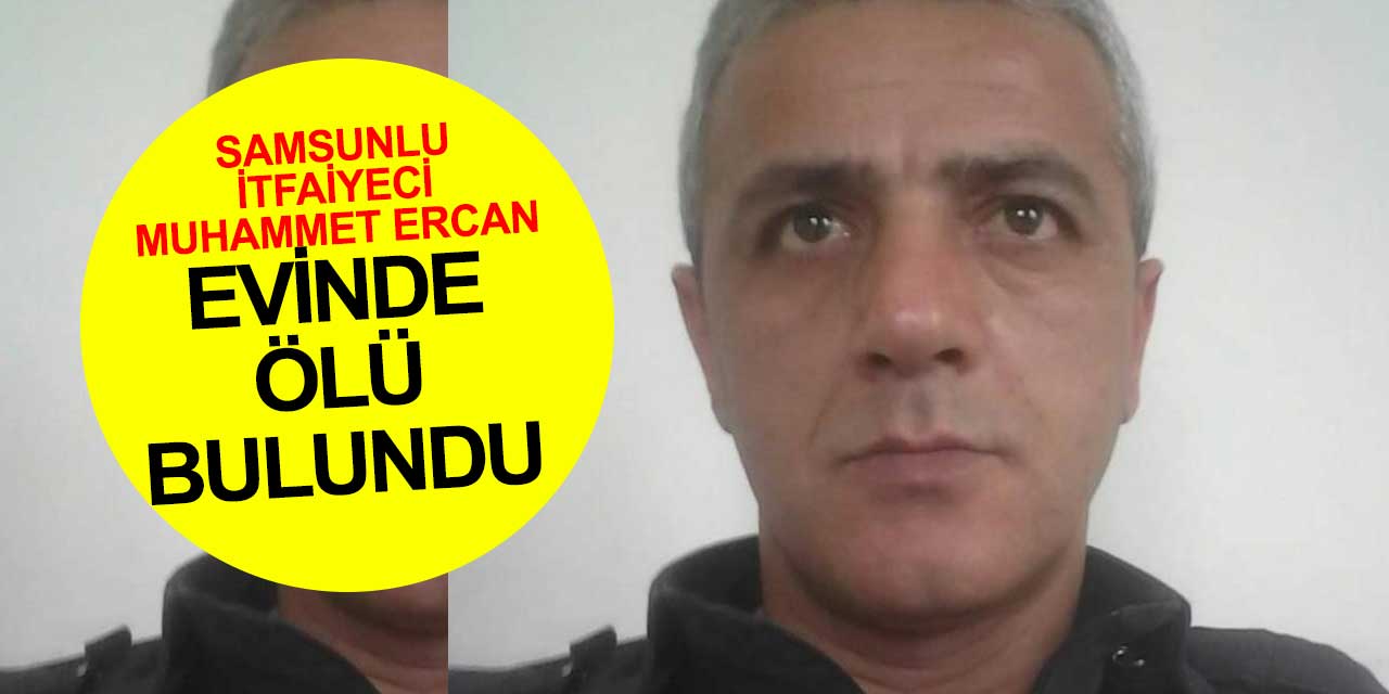 İtfaiyeci Muhammet Ercan Samsun'da evinde ölü bulundu
