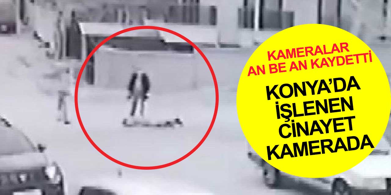 Konya'da işlenen cinayet güvenlik kameralarında
