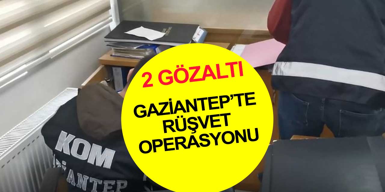 Gaziantep Tapu Müdürlüğü'ndeki rüşvet operasyonunda 1 memur ve 1 şahıs gözaltında
