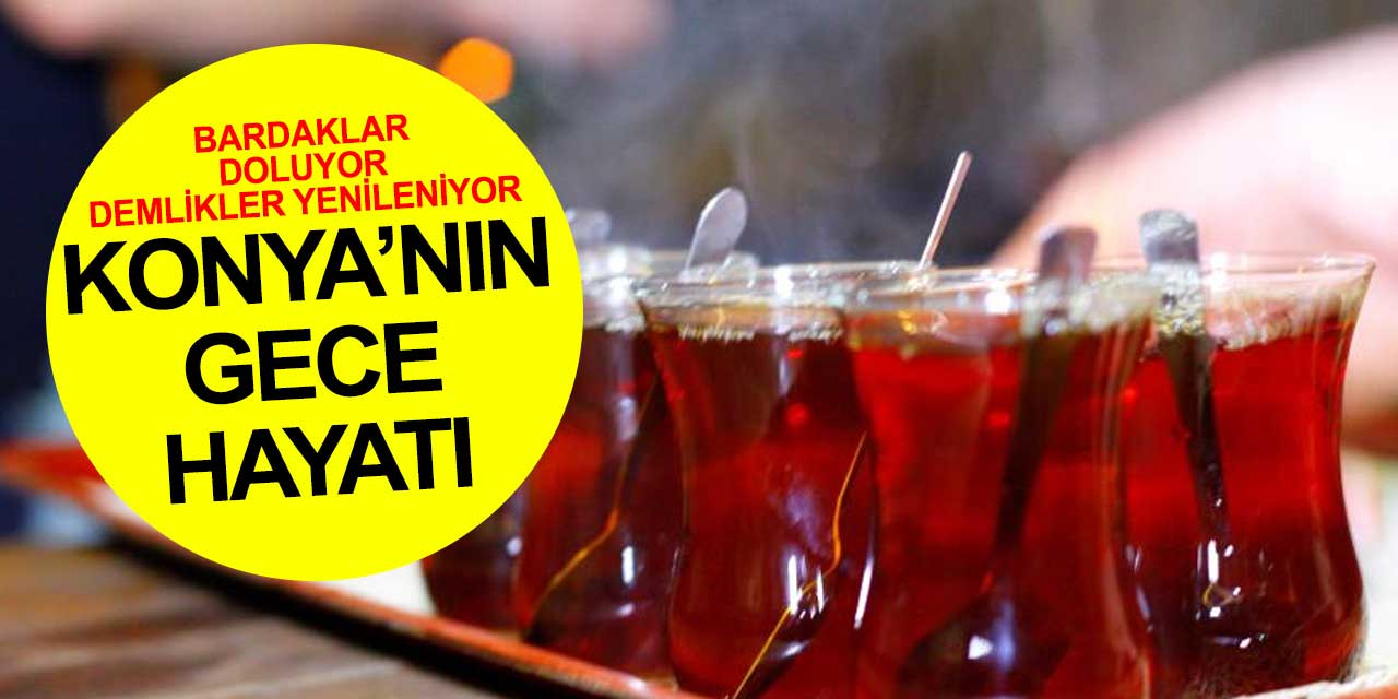 Konya'da sahura kadar bardaklar doluyor demlikler yenileniyor