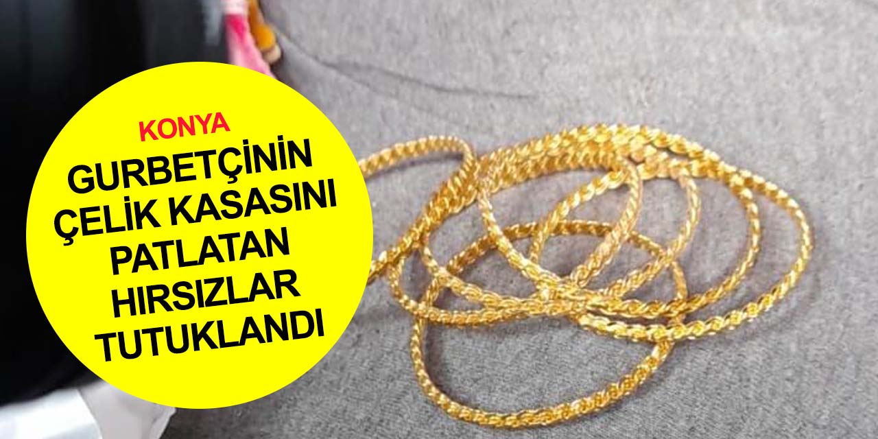 Konya'da evdeki çelik kasayı boşaltan hırsızlar yakalandı! Altın ve paraları kuyumcularda...