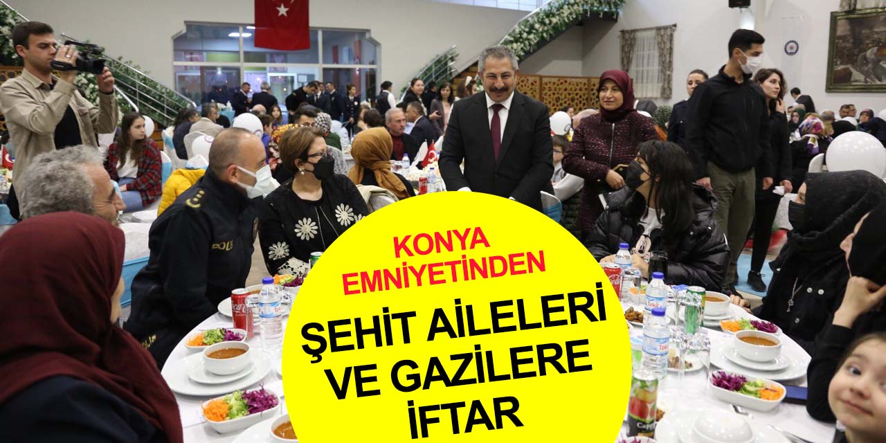 Konya Emniyeti Şehit ve gazi ailelerini iftarda buluşturdu