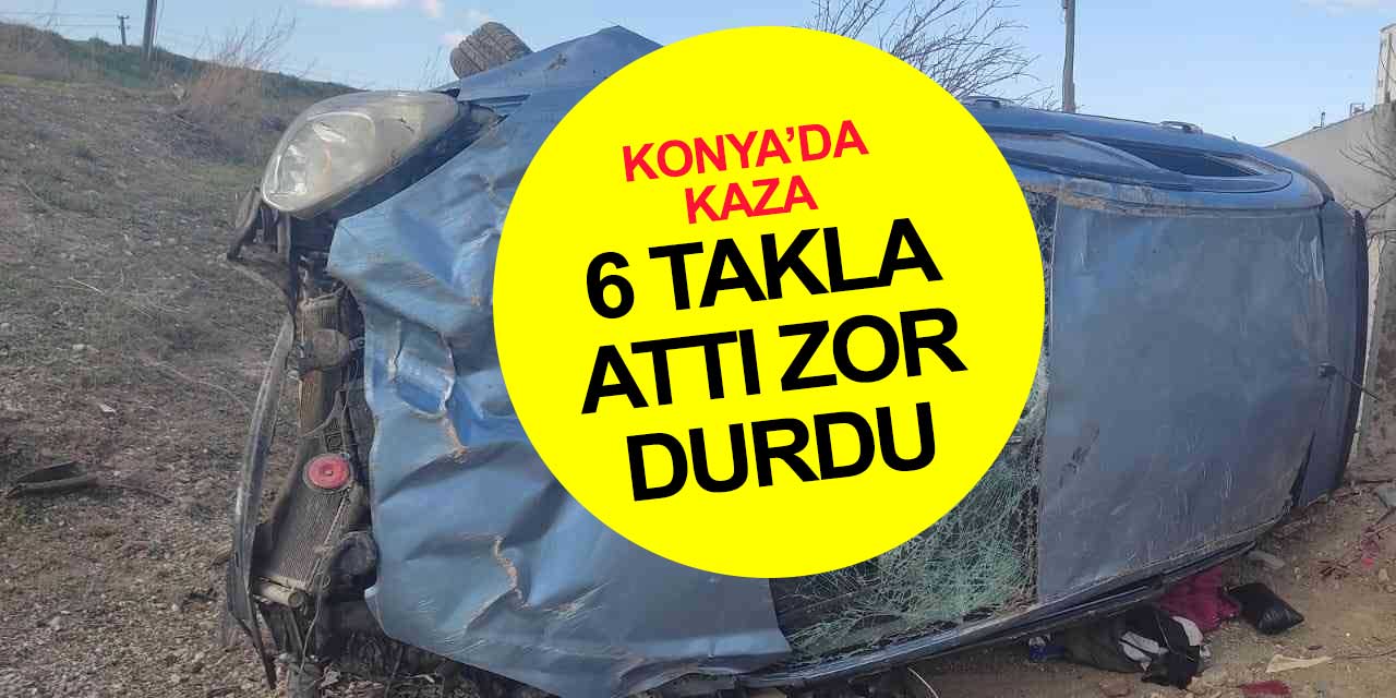 Konya'da kaza yapan sürücünün kullandığı araç 6 takla atarak durabildi