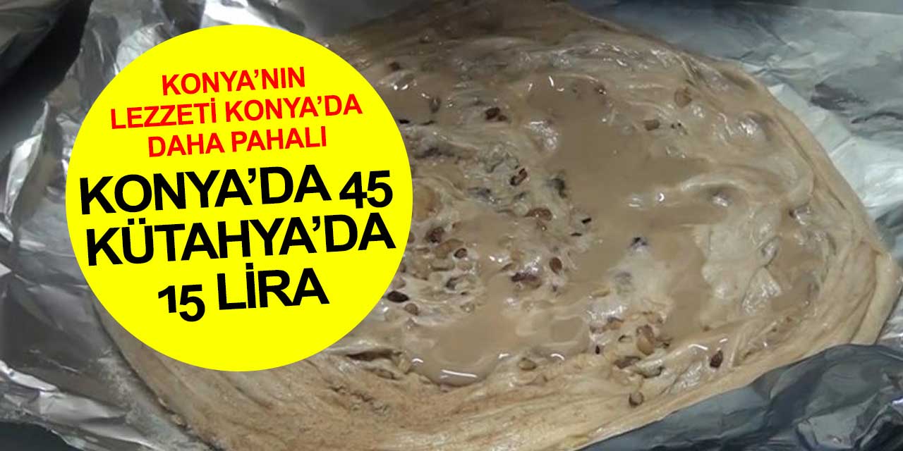 Konya'nın tahinli pidesi Konya'da 45 lira Kütahya'da 15 lira