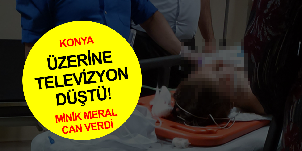 Konya'da feci ölüm! Üzerine televizyon düşen 3 yaşındaki Meral can verdi