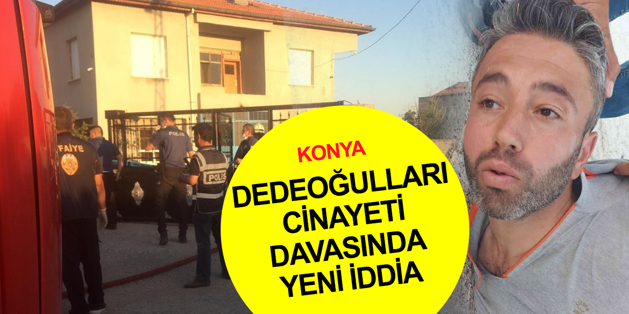 Konya’daki Dedeoğulları ailesi cinayeti davası sürüyor! '5 kişiyi daha öldüreceğini' söylediği iddia edildi