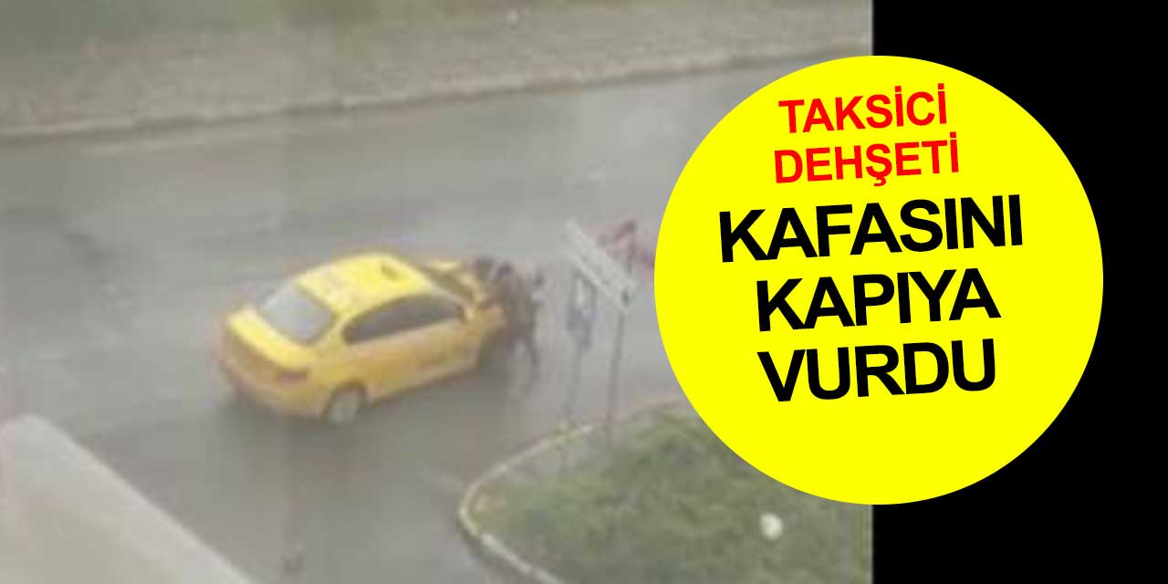 Taksici terörü sürüyor... Kadın yolcuyu arabadan indirip kafasını kapıya vurdu