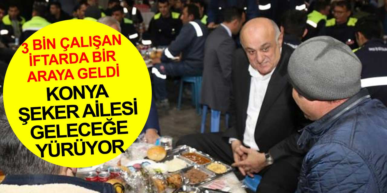 Konya Şeker ailesi iftarda bir araya geldi... Başkan Erkoyuncu birlik beraberlik mesajlarını yineledi