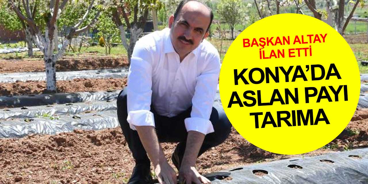 Konya'da aslan payı tarıma... Başkan Uğur İbrahim Altay kriteri ortaya koydu