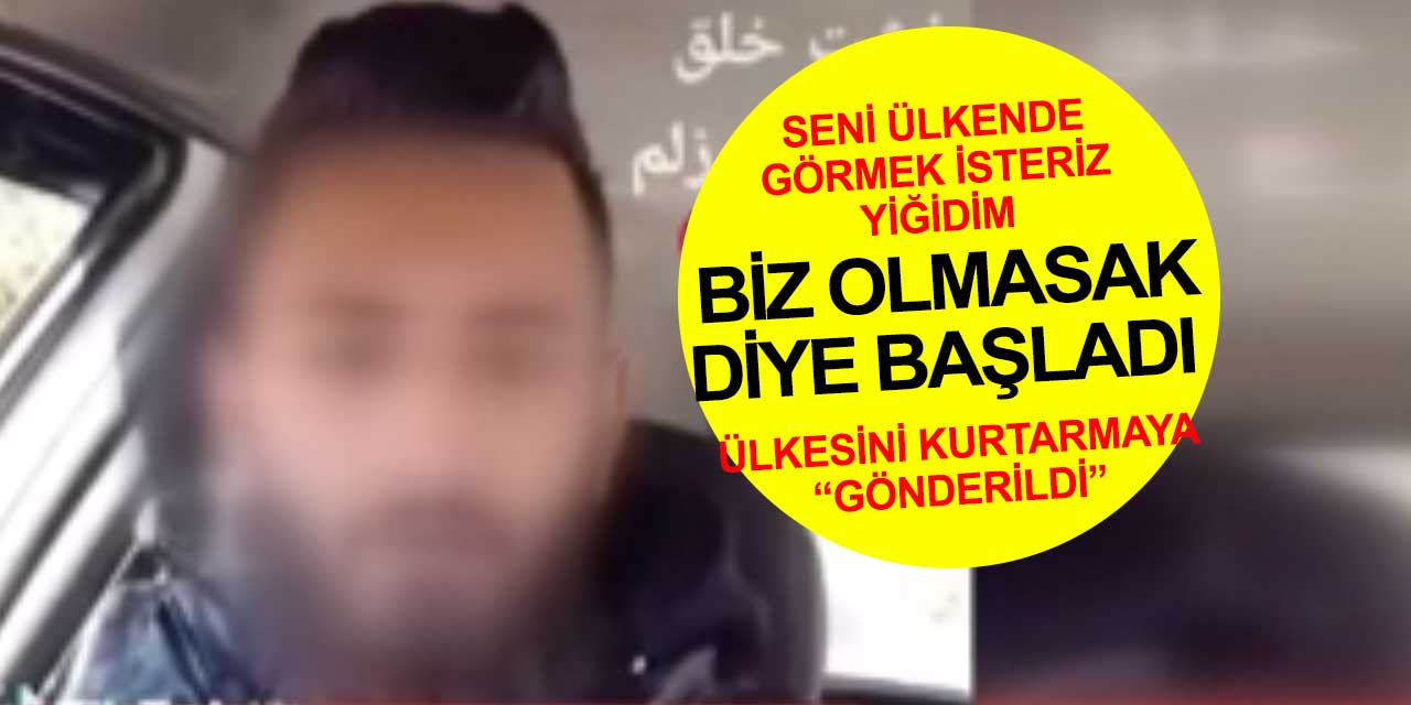 Seni ülkende görmek isteriz yiğidim: Biz olmasak ekmek parası bulamazsınız, biz burada değilsek hiçbir şey yapamazsınız