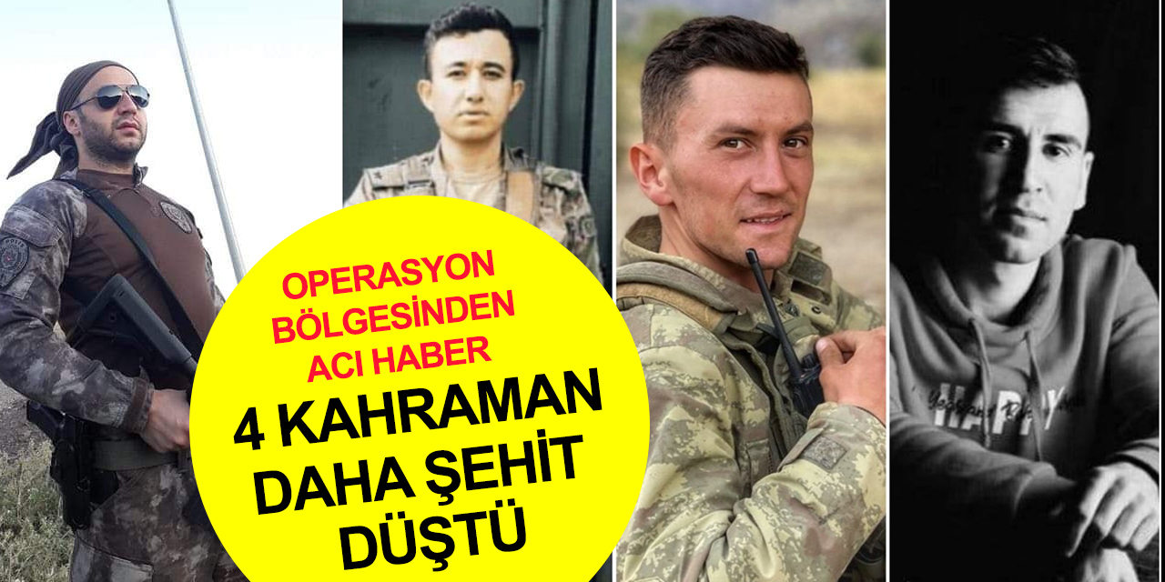 Operasyon bölgesinden yürek yakan haber! 4 şehidimiz var
