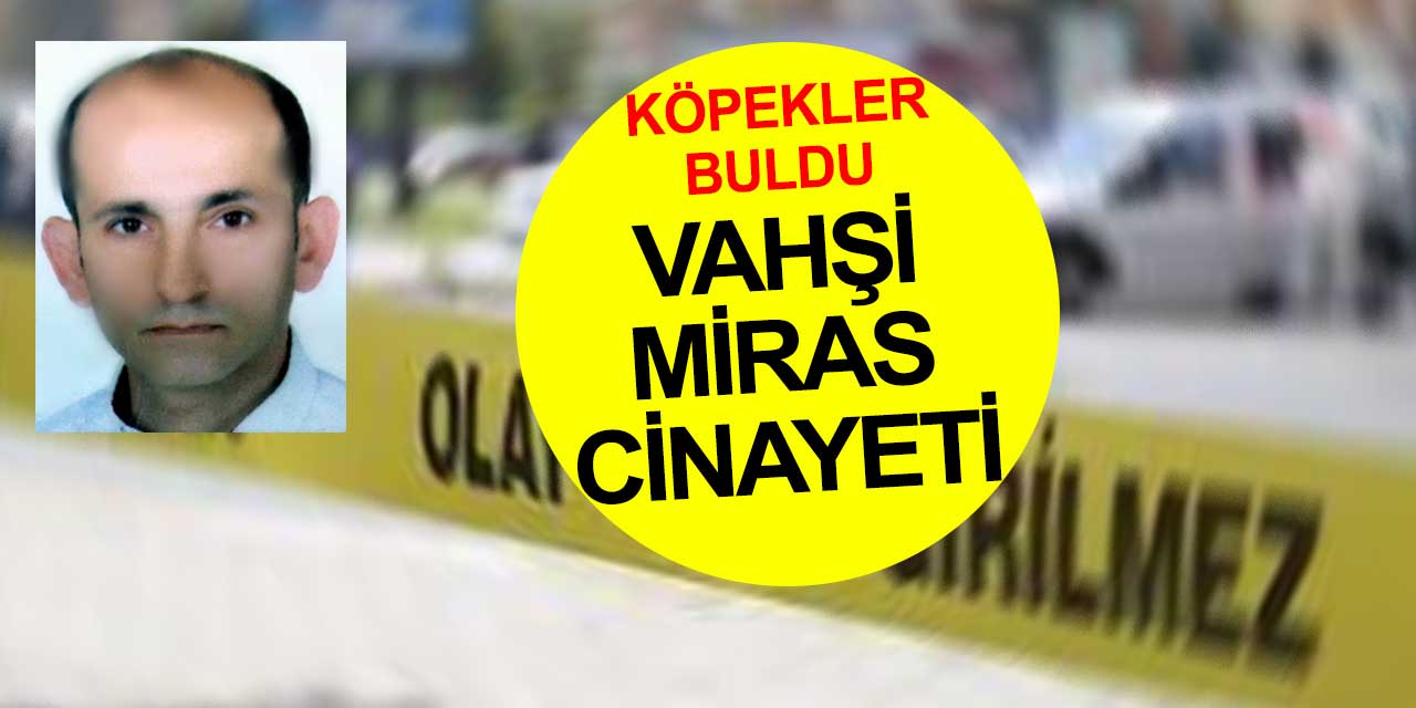 Samsun'da vahşi miras cinayetinde Bilhan Özdemir'in cesedi bulundu