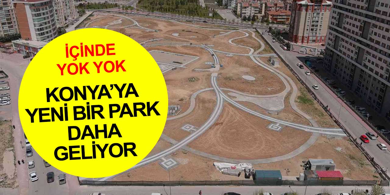 Konya'ya yeni bir park daha geliyor... İçinde yok yok